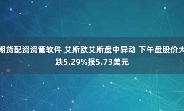 期货配资资管软件 艾斯欧艾斯盘中异动 下午盘股价大跌5.29%报5.73美元