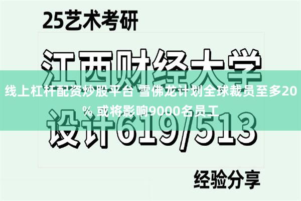 线上杠杆配资炒股平台 雪佛龙计划全球裁员至多20% 或将影响9000名员工