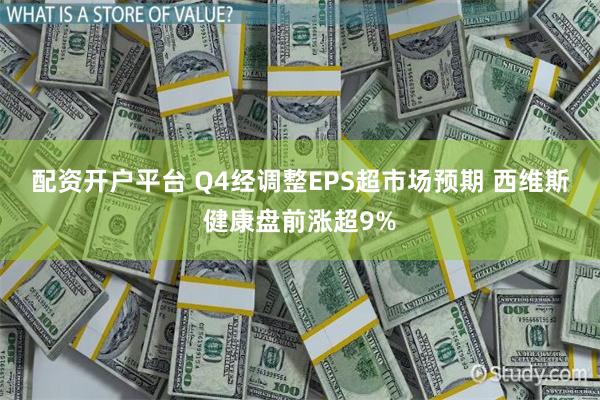 配资开户平台 Q4经调整EPS超市场预期 西维斯健康盘前涨超9%