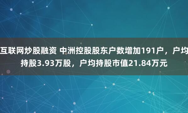 互联网炒股融资 中洲控股股东户数增加191户，户均持股3.93万股，户均持股市值21.84万元