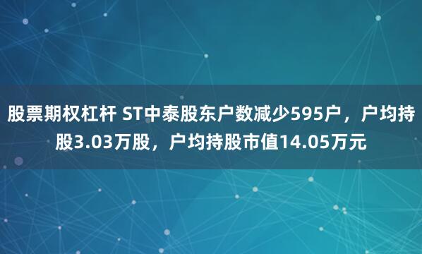 股票期权杠杆 ST中泰股东户数减少595户，户均持股3.03万股，户均持股市值14.05万元