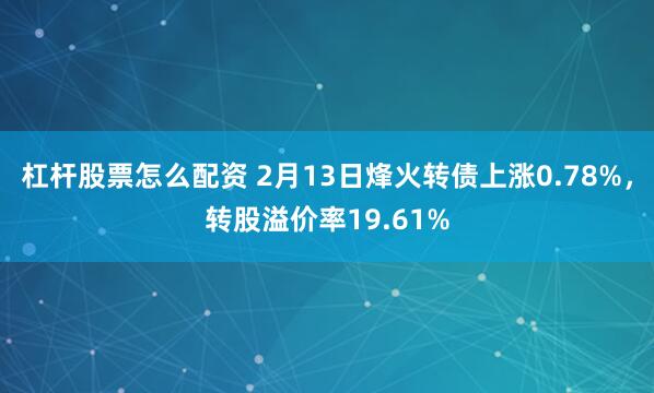 杠杆股票怎么配资 2月13日烽火转债上涨0.78%，转股溢价率19.61%