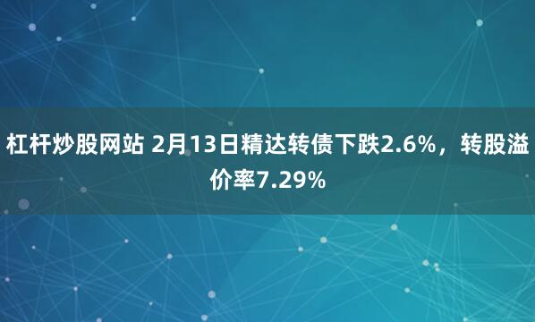 杠杆炒股网站 2月13日精达转债下跌2.6%，转股溢价率7.29%