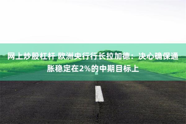 网上炒股杠杆 欧洲央行行长拉加德：决心确保通胀稳定在2%的中期目标上