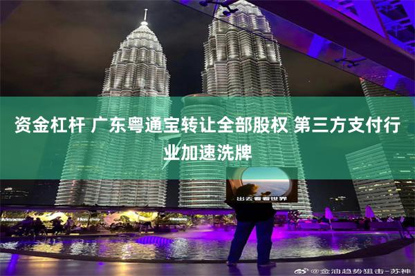 资金杠杆 广东粤通宝转让全部股权 第三方支付行业加速洗牌