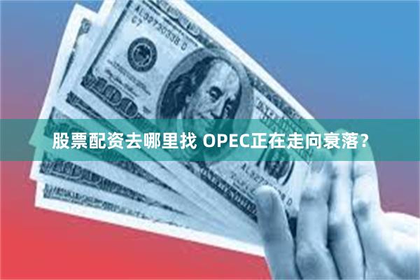 股票配资去哪里找 OPEC正在走向衰落？