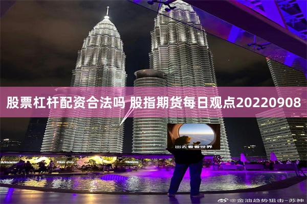 股票杠杆配资合法吗 股指期货每日观点20220908