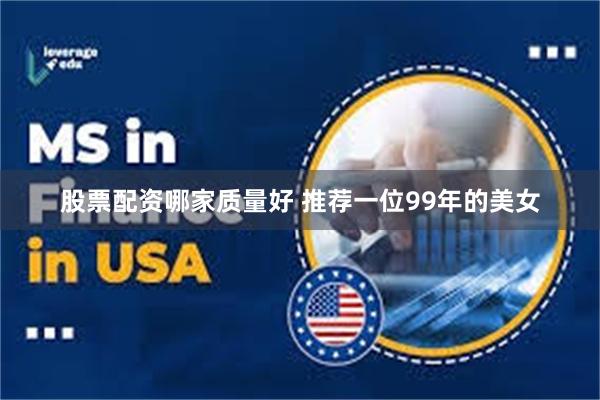 股票配资哪家质量好 推荐一位99年的美女