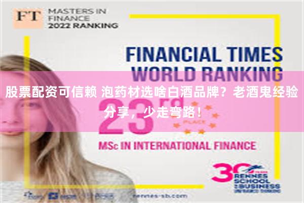 股票配资可信赖 泡药材选啥白酒品牌？老酒鬼经验分享，少走弯路！
