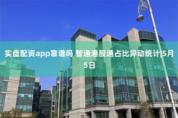 实盘配资app靠谱吗 智通港股通占比异动统计|5月5日