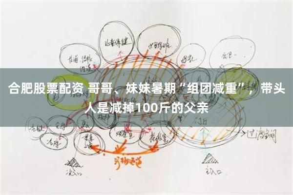合肥股票配资 哥哥、妹妹暑期“组团减重”，带头人是减掉100斤的父亲