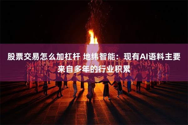 股票交易怎么加杠杆 地纬智能：现有AI语料主要来自多年的行业积累