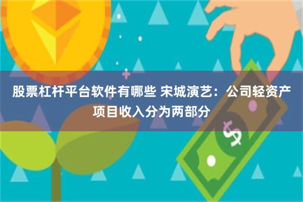 股票杠杆平台软件有哪些 宋城演艺：公司轻资产项目收入分为两部分