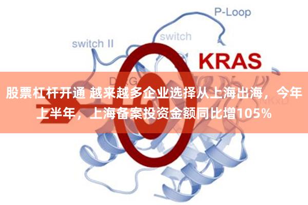股票杠杆开通 越来越多企业选择从上海出海，今年上半年，上海备案投资金额同比增105%